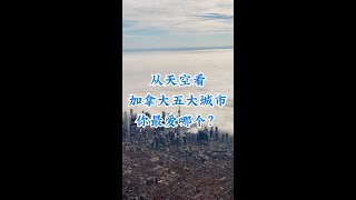 从天空看加拿大五大城市：多伦多-蒙特利尔-温哥华-卡尔加里-埃德蒙顿，你最爱哪个？