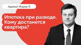 Ипотека при разводе. Кому достанется квартира?