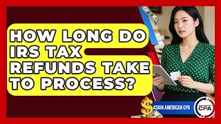 How Long Do IRS Tax Refunds Take To Process? - Asian American CPA