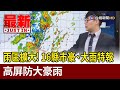 雨區擴大！ 16縣市豪、大雨特報 高屏防大豪雨【最新快訊】