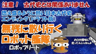 燃え盛るように熱い古代日本史エンディング（ドラフト版）無残に散り行くロボット艦隊（ロボッフリート）