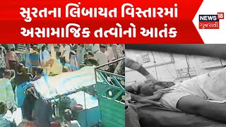 Surat Crime News : સુરતના લિંબાયત વિસ્તારમાં અસામાજિક તત્વોનો આતંક | Gujarati Samachar | News18