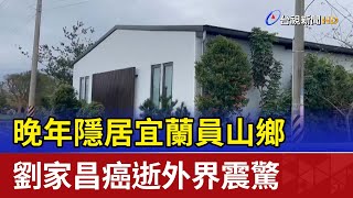 晚年隱居宜蘭員山鄉 劉家昌癌逝外界震驚