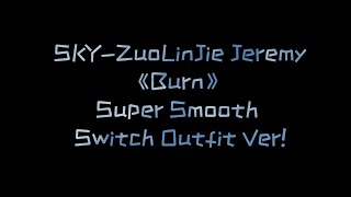 【左林杰】SKY-ZuoLinJie Jeremy 《Burn》 超丝滑一键换装版！Super Smooth Switch Outfit Ver.