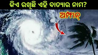 କିଏ ରଖେ ଏହି ବାତ୍ୟା ଓ ଘୂର୍ଣ୍ଣିଝଡର ନାମ? || ଏହି ମହାବାତ୍ୟାର ନାମ ଅମ୍ଫାନ୍ କିଏ ରଖିଲା?