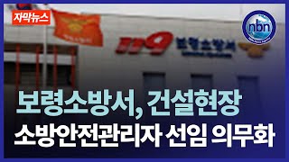 보령소방서, 건설현장 소방안전관리자 선임 의무화