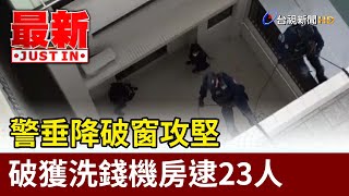 警垂降破窗攻堅 破獲洗錢機房逮23人【最新快訊】