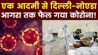 Corana Virus spread in Delhi-NCR: एक आदमी से दिल्ली-नोएडा आगरा तक फैल गया कोरोना!