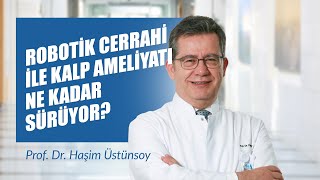 Robotik Cerrahi ile Kalp Ameliyatı Ne Kadar Sürüyor? - Prof. Dr. Haşim Üstünsoy