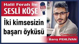 Barış Pehlivan: 'İki kimsesizin başarı öyküsü' 01/01/25 Halil Ferah ile Sesli Köşe