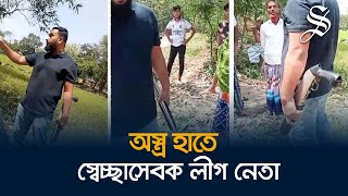 জমি নিয়ে বিরোধ: অস্ত্র হাতে স্বেচ্ছাসেবক লীগ নেতা