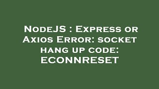 NodeJS : Express or Axios Error: socket hang up code: ECONNRESET