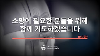 [IMC결단] 소망이 필요한 분들을 위해 함께 기도하겠습니다