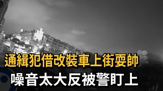 通緝犯借改裝車上街耍帥　噪音太大反被警盯上－民視新聞