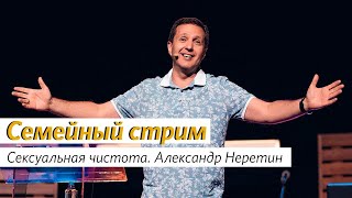 Сексуальная чистота / Александр Неретин / Семейный стрим