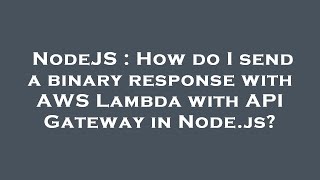 NodeJS : How do I send a binary response with AWS Lambda with API Gateway in Node.js?