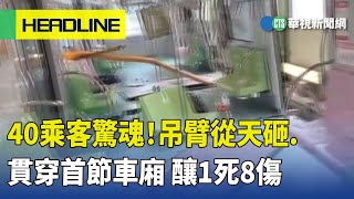 40乘客驚魂！吊臂從天砸.貫穿首節車廂　釀1死8傷｜華視新聞 20230510