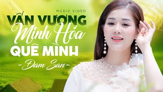 Vấn Vương Minh Hóa Quê Mình - Đam San | Nghe Là Muốn Về Quê Hương Minh Hóa Ngay