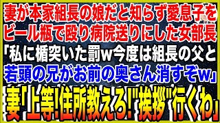 【スカッと】妻が本家ヤクザ組長の娘だと知らず愛息子をビール瓶で殴り病院送りにした女部長「私に楯突いた罰w今度は組長の父と若頭の兄がお前の奥さん消すぞw」妻「上等！住所教えろ！”挨拶”行くわ｣