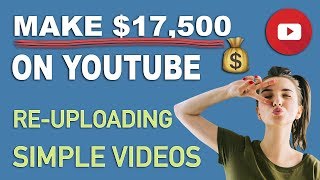 Make $17,500 Per Month On YouTube Re-uploading Videos - Make Money Online