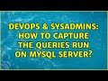 DevOps & SysAdmins: How to capture the queries run on MySQL server? (9 Solutions!!)