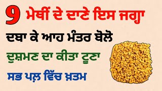 9 ਮੇਥੀ ਦੇ ਦਾਣੇ ਇਸ ਜਗ੍ਹਾ ਦਬਾ ਕੇ ਆਹ ਮੰਤਰ ਬੋਲੋ ਦੁਸ਼ਮਣ ਦਾ ਕੀਤਾ ਟੂਣਾ ਸਭ ਪਲ ਵਿੱਚ ਖ਼ਤਮ/ਧੰਨ ਬਾਬਾ ਦੀਪ ਸਿੰਘ ਜੀ