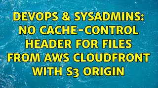 DevOps & SysAdmins: No Cache-Control Header for files from AWS CloudFront with S3 Origin