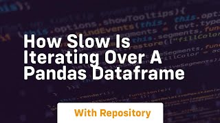 how slow is iterating over a pandas dataframe