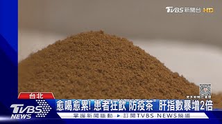 愈喝愈累! 患者狂飲「防疫茶」 肝指數暴增2倍｜TVBS新聞 @TVBSNEWS01