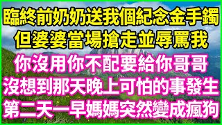 臨終前奶奶送我個紀念金手鐲，但婆婆當場搶走並辱罵我：你沒用你不配要給你哥哥！沒想到那天晚上可怕的事發生，第二天一早媽媽突然變成瘋狗#情感故事 #花開富貴 #感人故事 #深夜談話 #人生故事 #家庭故事