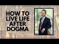 How to Live Life After Dogma