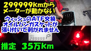 ２９９９９９ｋｍからメーターが動かないウィッシュ　ＡＴＦ交換　推定３５万ｋｍ　オイルパンパッキンが剥がれないで苦労しました　トルコン太郎　圧送交換　ＡＴＦ圧送交換　ＺＮＥ１０Ｇ　トヨタ　ＴＯＹＯＴＡ