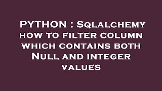 PYTHON : Sqlalchemy how to filter column which contains both Null and integer values