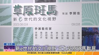 112-08-09 國立彰化美學館青創藝廊 草原斑馬聯展-新e世代的文化視野