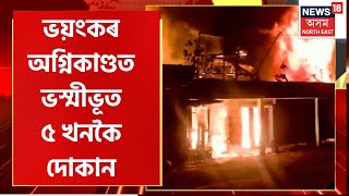Assam News : বাইহাটা চাৰিআলিৰ বেজেৰাত নিশা ভয়ংকৰ অগ্নিকাণ্ড | ভয়ংকৰ জুইত ৫ খনকৈ দোকান ভস্মীভূত |