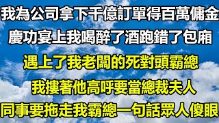 我为公司拿下千亿订单得百万佣金，庆功宴上我喝醉了酒跑错了包厢，遇上了我老板的死对头霸总，我搂着他高呼要当总裁夫人，同事要拖走我霸总一句话众人傻眼#飯後茶話會 #遊戲 #爱情故事 #幸福人生#治愈人生