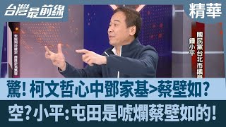 驚！柯文哲心中鄧家基＞蔡壁如？  空？小平:屯田是唬爛蔡壁如的！【台灣最前線 精華】2024.12.24