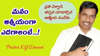 మనం ఆత్మీయంగా ఎదగాలంటే... ! Message by Pastor K Y Daniel