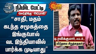 “சாதி, மதம் கடந்த சமூகத்தை இங்குபோல் வட இந்தியாவில் பார்க்க முடியாது”டி.ரவிக்குமார், எம்.பி