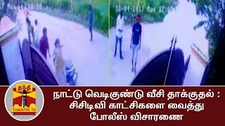 நாட்டு வெடிகுண்டு வீசி தாக்குதல் : சிசிடிவி காட்சிகளை வைத்து போலீஸ் விசாரணை