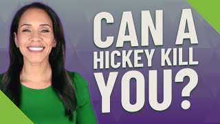 Can a Hickey kill you?