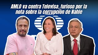 AMLO va contra Televisa, furioso por la nota sobre la corrupción de Nahle