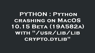 PYTHON : Python crashing on MacOS 10.15 Beta (19A582a) with "/usr/lib/libcrypto.dylib"