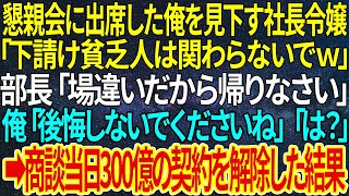 【感動する話】懇親会に出席した俺を見下す社長令嬢「下請け貧乏人は関わらないでｗ」部長「場違いだから帰りなさい」俺「後悔しないでくださいね」「は？」➡商談当日300億の契約を解除した結果