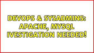 DevOps & SysAdmins: Apache, mysql ivestigation needed! (2 Solutions!!)