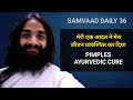 SAMVAAD 36 | PIMPLES CURE WITH AYURVEDA | लाइफ में सिस्टम कैसे लायें | मुहांसों को जड़ से ठीक करें