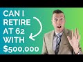 Can I Retire at 62 with $500,000 Saved For Retirement?