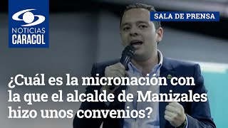 ¿Cuál es la micronación con la que el alcalde de Manizales hizo supuestamente unos convenios?