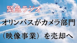 【緊急ラジオ】オリンパスが映像事業（カメラ部門他）を分社・売却へ【ライターの見方】