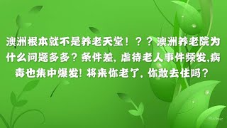 澳洲根本就不是养老天堂！？？澳洲养老院为什么问题多多？条件差, 虐待老人频发,病毒也集中爆发! 将来你老了, 你敢去住吗？